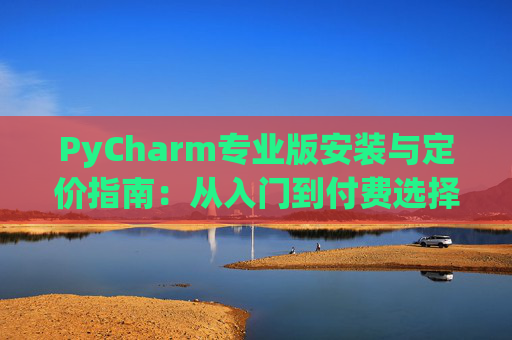 PyCharm专业版安装与定价指南：从入门到付费选择